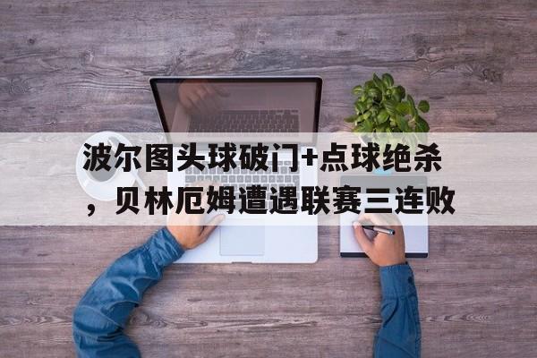 随机波尔图头球破门+点球绝杀,贝林厄姆遭遇联赛三连败波尔图阿尔贝托