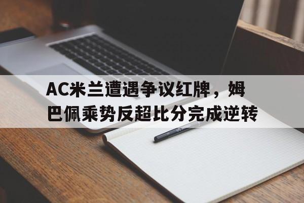 随机AC米兰遭遇争议红牌,姆巴佩乘势反超比分完成逆转